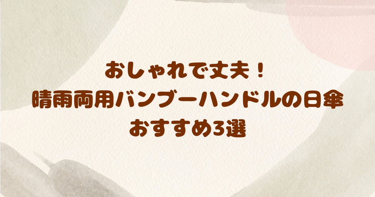 おしゃれで丈夫！晴雨両用バンブーハンドルの日傘のおすすめ3選