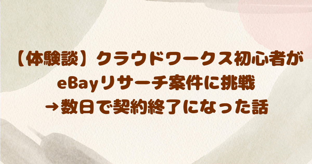 【体験談】クラウドワークス初心者がeBayリサーチ案件に挑戦→数日で契約終了になった話